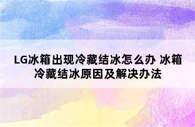 LG冰箱出现冷藏结冰怎么办 冰箱冷藏结冰原因及解决办法